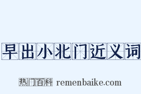 早出小北门近义词是什么意思的图片